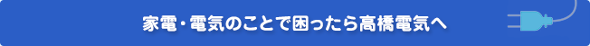 家電・電気のことで困ったら高橋電気へ